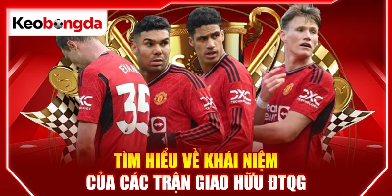 Tìm hiểu về khái niệm của các trận giao hữu ĐTQG