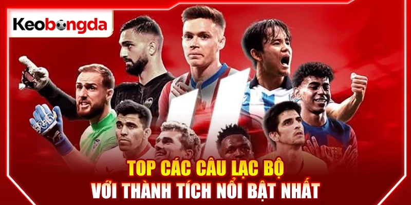 Top các câu lạc bộ với thành tích nổi bật nhất